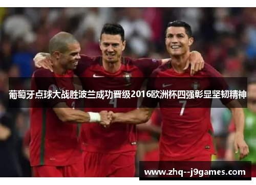 葡萄牙点球大战胜波兰成功晋级2016欧洲杯四强彰显坚韧精神