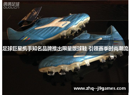 足球巨星携手知名品牌推出限量版球鞋 引领赛季时尚潮流