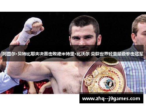阿图尔·贝特比耶夫决赛击败德米特里·比沃尔 荣获世界轻重量级拳击冠军