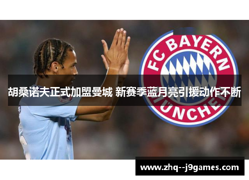 胡桑诺夫正式加盟曼城 新赛季蓝月亮引援动作不断