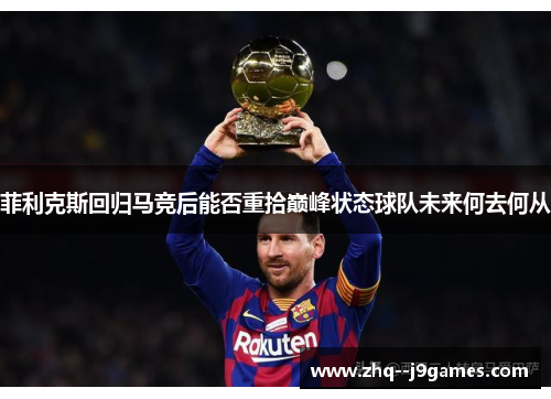 菲利克斯回归马竞后能否重拾巅峰状态球队未来何去何从