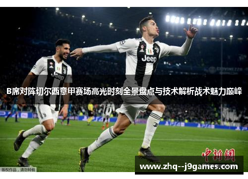 B席对阵切尔西意甲赛场高光时刻全景盘点与技术解析战术魅力巅峰 B席对阵切尔西意甲赛场高光时刻全景盘点与技术解析战术魅力巅峰