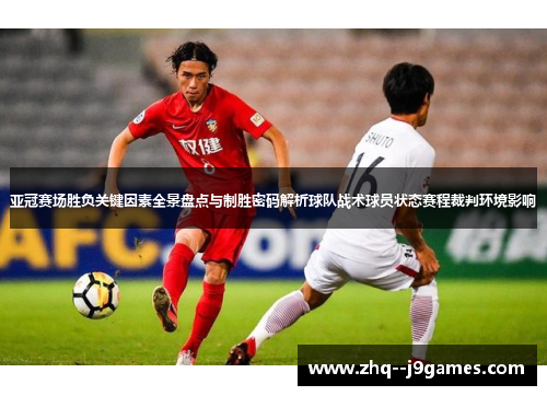 亚冠赛场胜负关键因素全景盘点与制胜密码解析球队战术球员状态赛程裁判环境影响 亚冠赛场胜负关键因素全景盘点与制胜密码解析球队战术球员状态赛程裁判环境影响