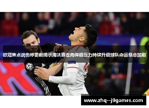 欧冠焦点战伤停更新揭示淘汰赛走向保级压力持续升级球队命运悬念加剧 欧冠焦点战伤停更新揭示淘汰赛走向保级压力持续升级球队命运悬念加剧
