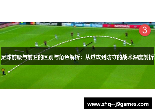 足球前腰与前卫的区别与角色解析:从进攻到防守的战术深度剖析 足球前腰与前卫的区别与角色解析:从进攻到防守的战术深度剖析