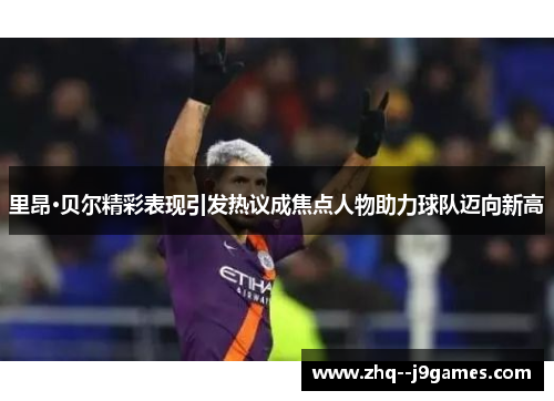 里昂·贝尔精彩表现引发热议成焦点人物助力球队迈向新高 里昂·贝尔精彩表现引发热议成焦点人物助力球队迈向新高