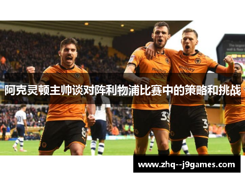 阿克灵顿主帅谈对阵利物浦比赛中的策略和挑战