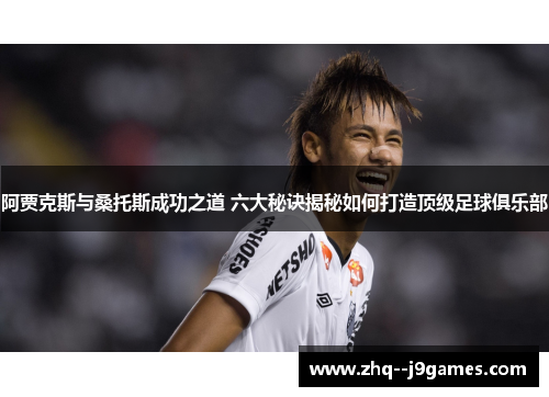 阿贾克斯与桑托斯成功之道 六大秘诀揭秘如何打造顶级足球俱乐部 阿贾克斯与桑托斯成功之道 六大秘诀揭秘如何打造顶级足球俱乐部