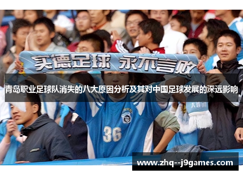 青岛职业足球队消失的八大原因分析及其对中国足球发展的深远影响 青岛职业足球队消失的八大原因分析及其对中国足球发展的深远影响