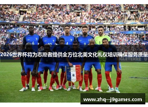 2026世界杯将为志愿者提供全方位北美文化礼仪培训确保服务质量