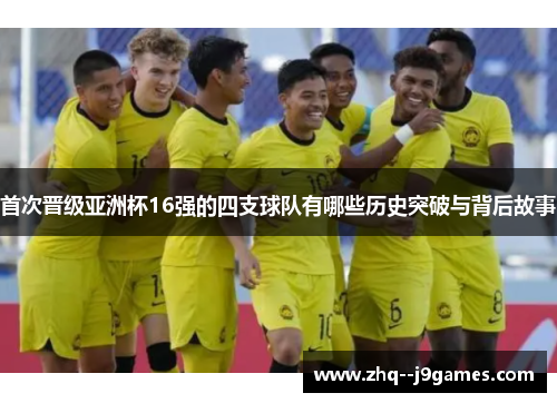 首次晋级亚洲杯16强的四支球队有哪些历史突破与背后故事