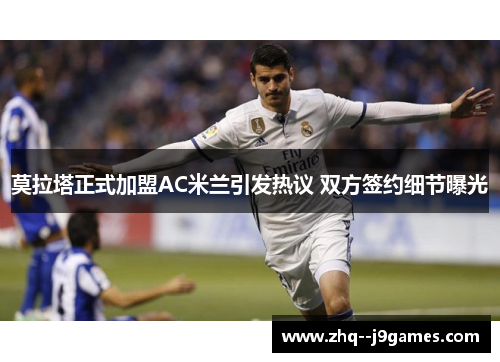 莫拉塔正式加盟AC米兰引发热议 双方签约细节曝光 莫拉塔正式加盟AC米兰引发热议 双方签约细节曝光