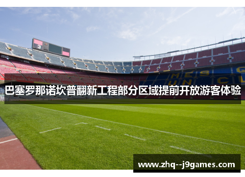 巴塞罗那诺坎普翻新工程部分区域提前开放游客体验 巴塞罗那诺坎普翻新工程部分区域提前开放游客体验