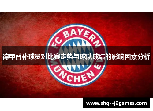 德甲替补球员对比赛走势与球队成绩的影响因素分析 德甲替补球员对比赛走势与球队成绩的影响因素分析