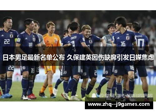 日本男足最新名单公布 久保建英因伤缺席引发日媒焦虑 日本男足最新名单公布 久保建英因伤缺席引发日媒焦虑