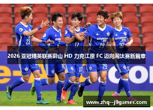 2026 亚冠精英联赛蔚山 HD 力克江原 FC 迈向淘汰赛新篇章