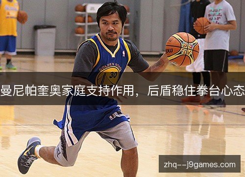 曼尼帕奎奥家庭支持作用，后盾稳住拳台心态