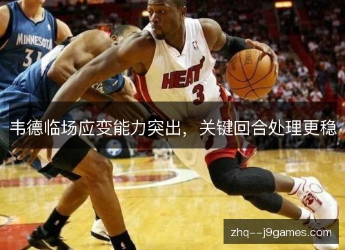 韦德临场应变能力突出，关键回合处理更稳